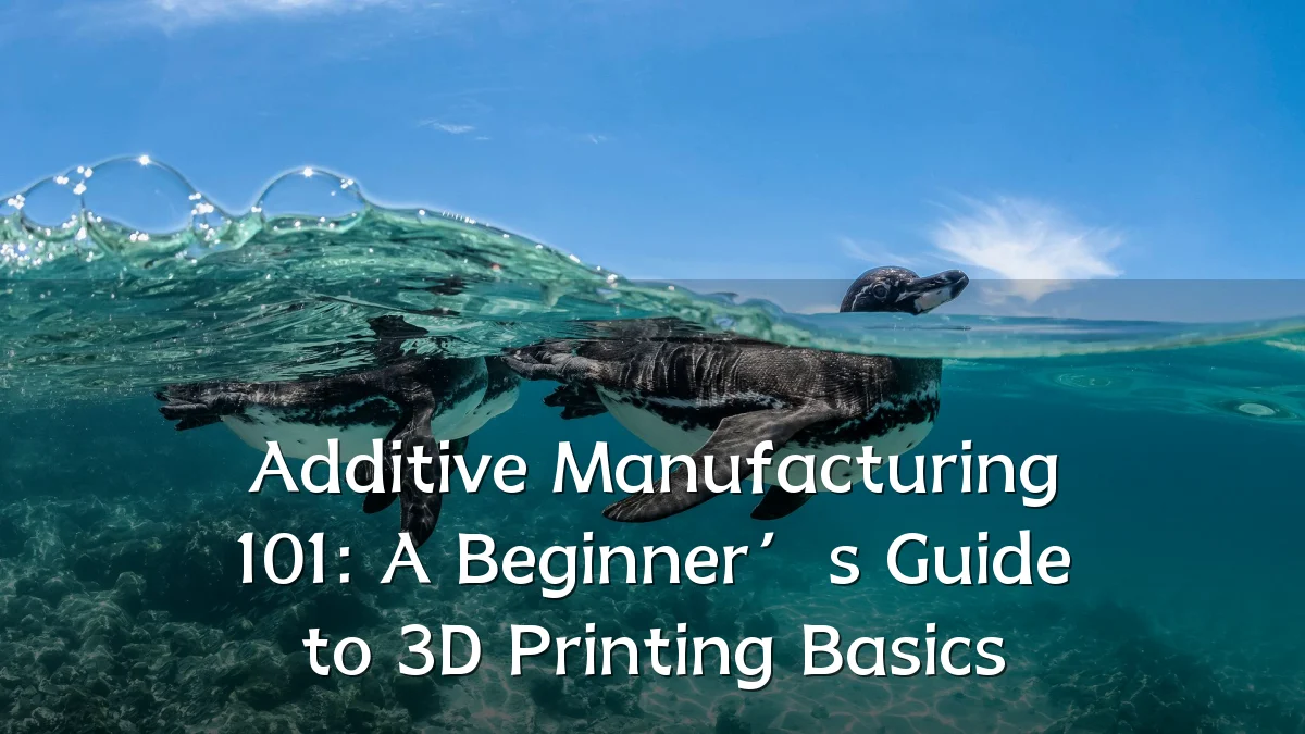 Additive Manufacturing 101: A Beginner’s Guide to 3D Printing Basics