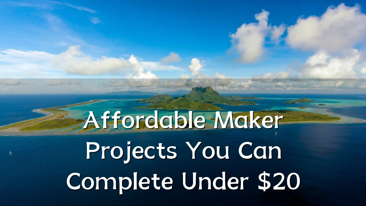 Affordable Maker Projects You Can Complete Under $20