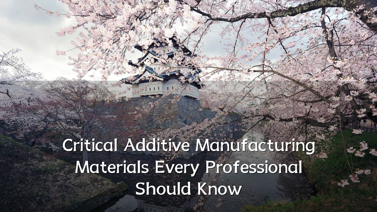 Critical Additive Manufacturing Materials Every Professional Should Know
