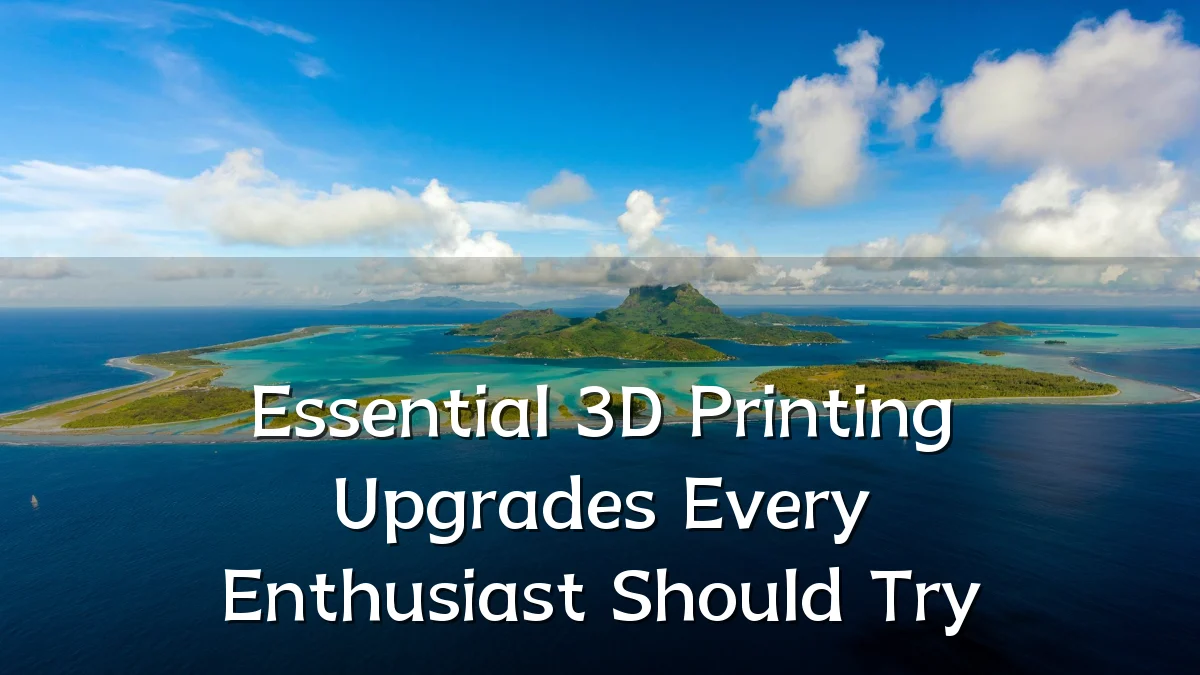 Essential 3D Printing Upgrades Every Enthusiast Should Try