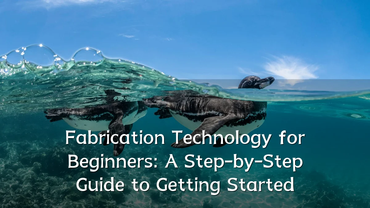 Fabrication Technology for Beginners: A Step-by-Step Guide to Getting Started
