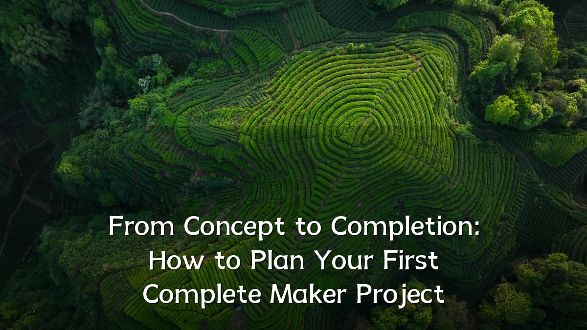 From Concept to Completion: How to Plan Your First Complete Maker Project