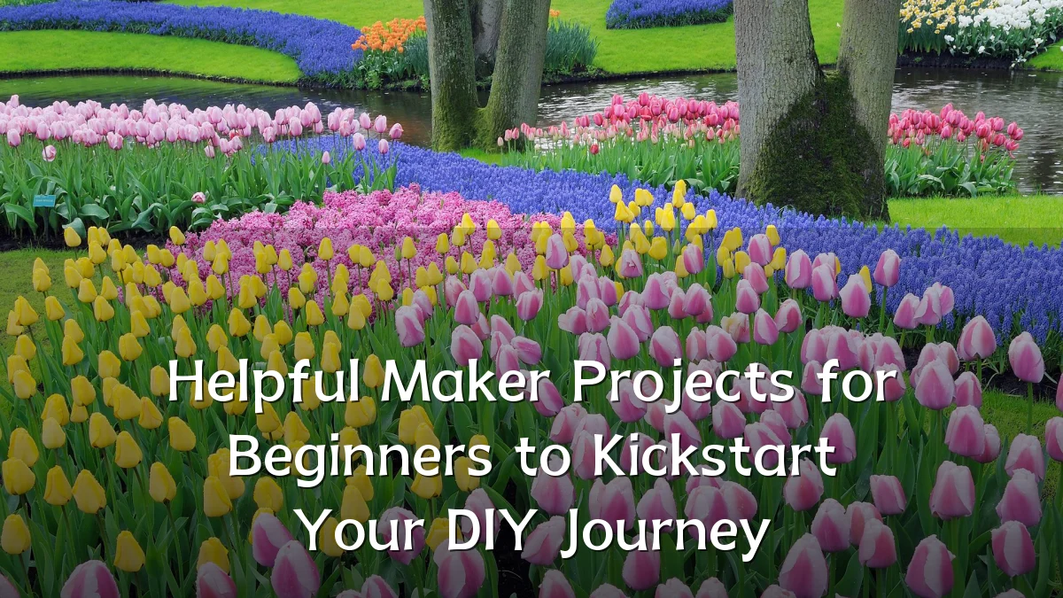 Helpful Maker Projects for Beginners to Kickstart Your DIY Journey
