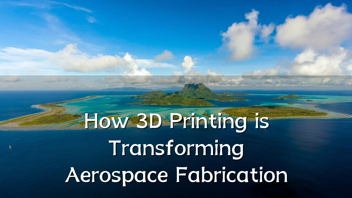 How 3D Printing is Transforming Aerospace Fabrication