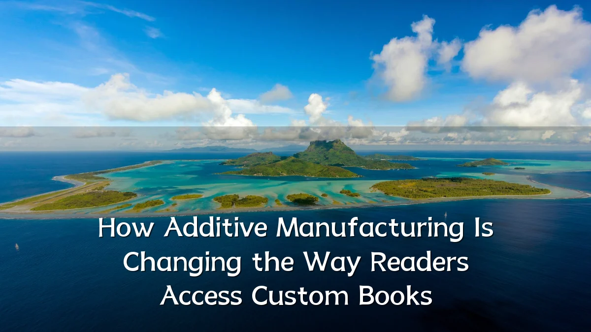 How Additive Manufacturing Is Changing the Way Readers Access Custom Books