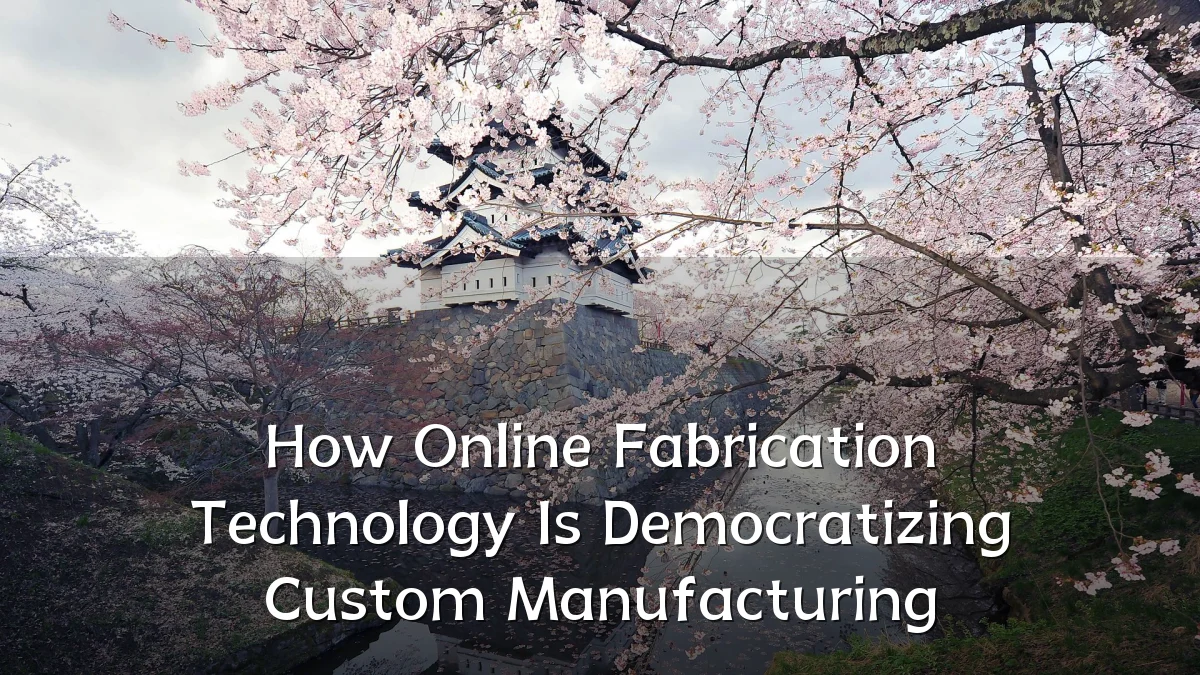 How Online Fabrication Technology Is Democratizing Custom Manufacturing