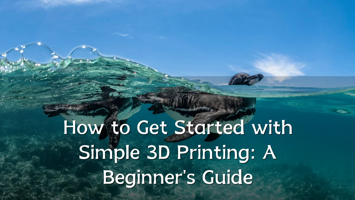 How to Get Started with Simple 3D Printing: A Beginner's Guide