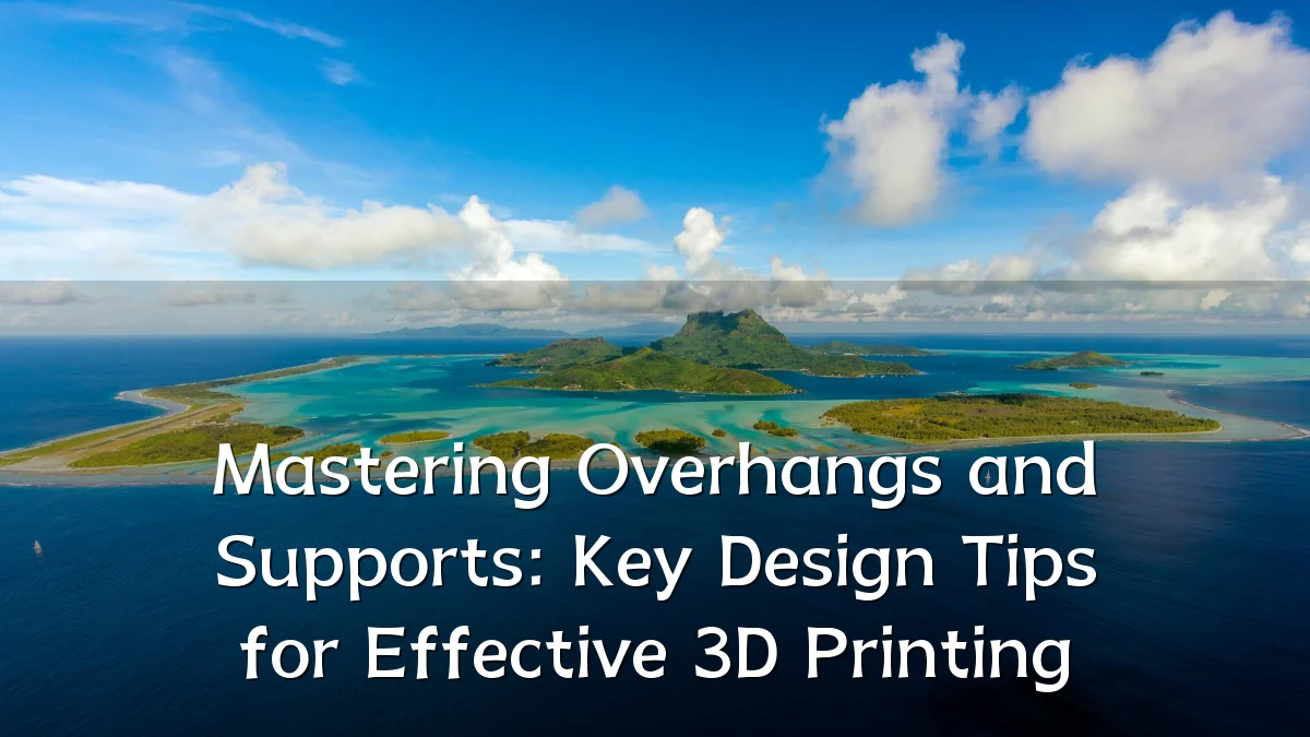 Mastering Overhangs and Supports: Key Design Tips for Effective 3D Printing