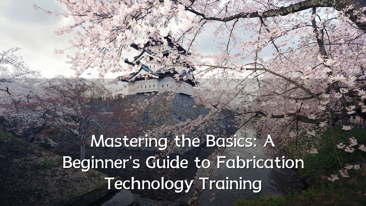Mastering the Basics: A Beginner's Guide to Fabrication Technology Training