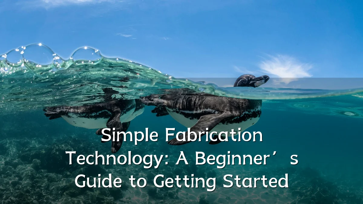 Simple Fabrication Technology: A Beginner’s Guide to Getting Started
