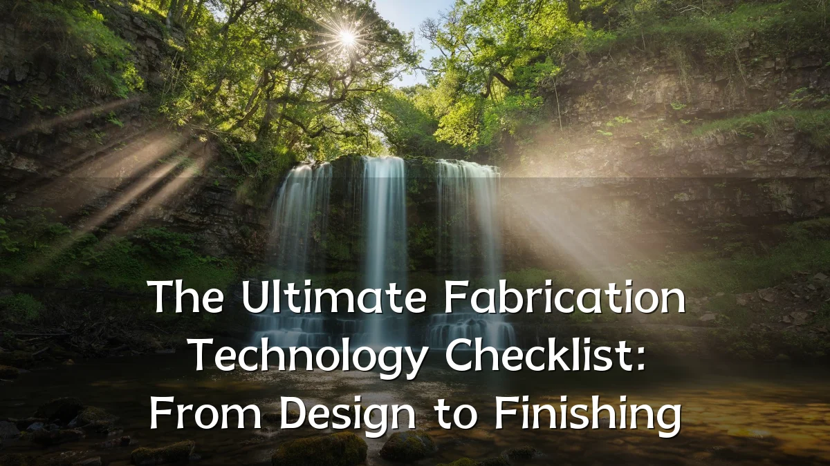 The Ultimate Fabrication Technology Checklist: From Design to Finishing