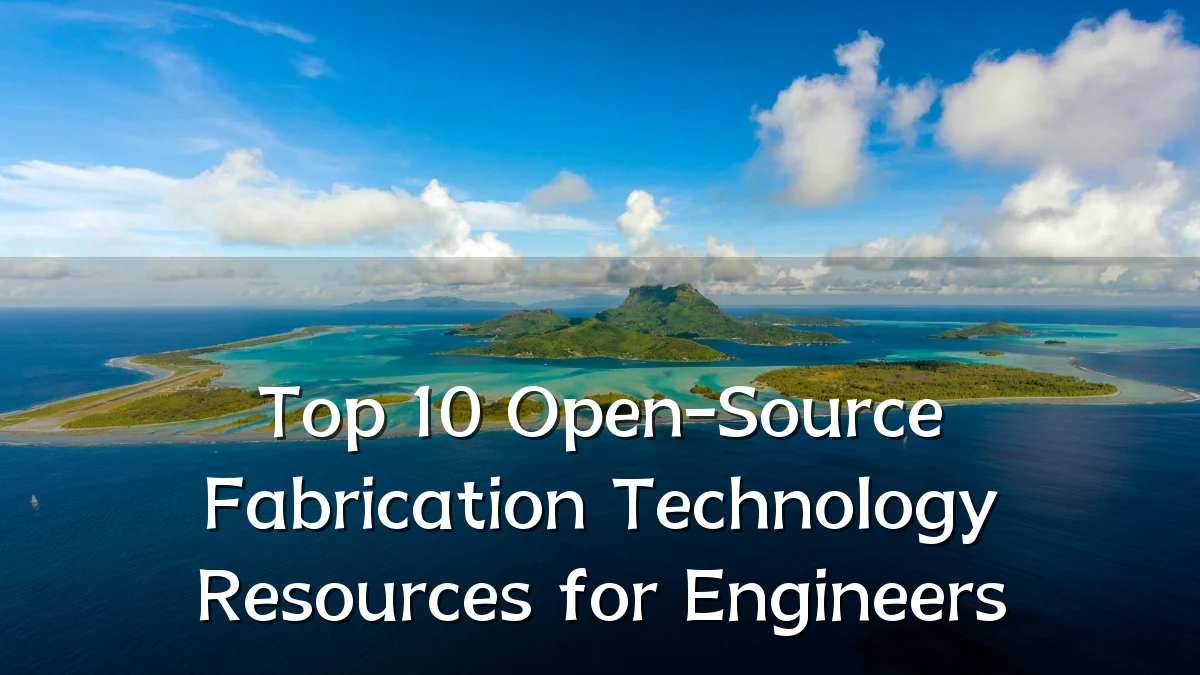 Top 10 Open-Source Fabrication Technology Resources for Engineers