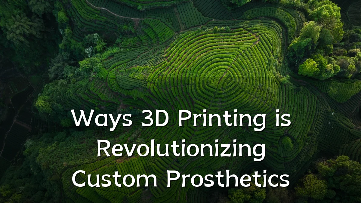 Ways 3D Printing is Revolutionizing Custom Prosthetics