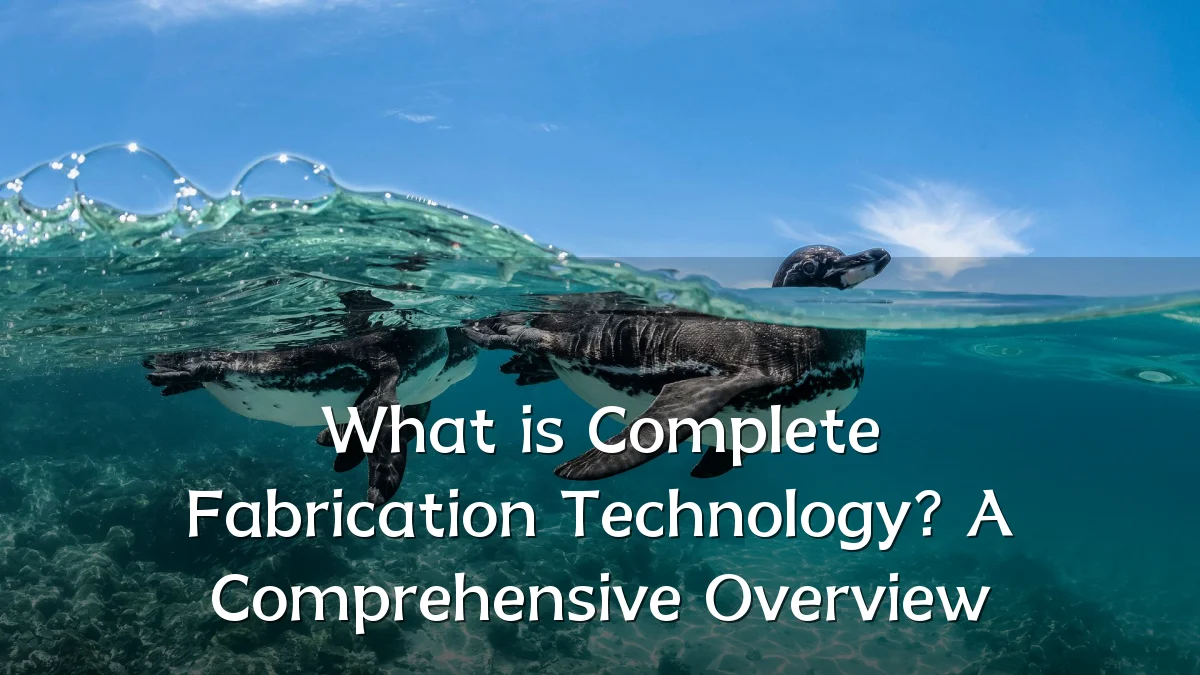 What is Complete Fabrication Technology? A Comprehensive Overview