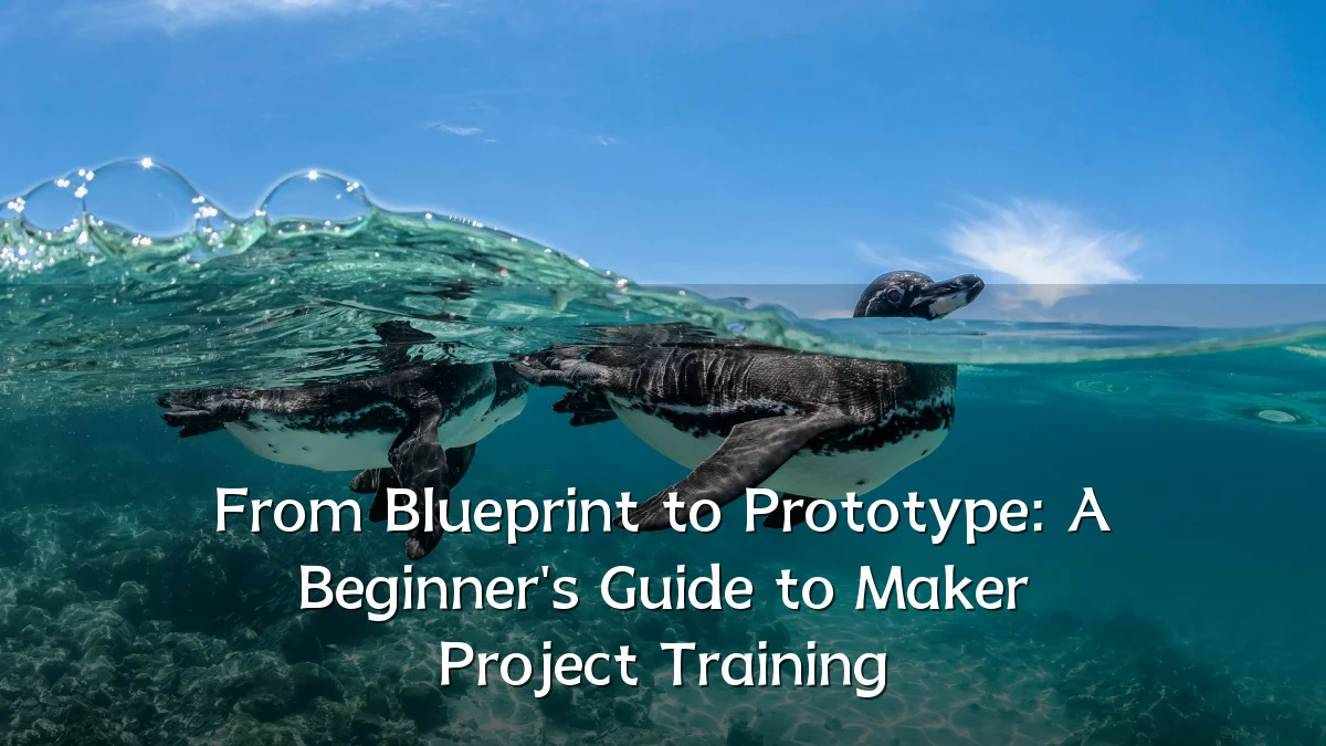 From Blueprint to Prototype: A Beginner's Guide to Maker Project Training