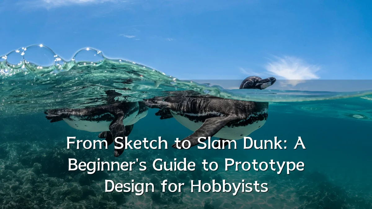 From Sketch to Slam Dunk: A Beginner's Guide to Prototype Design for Hobbyists