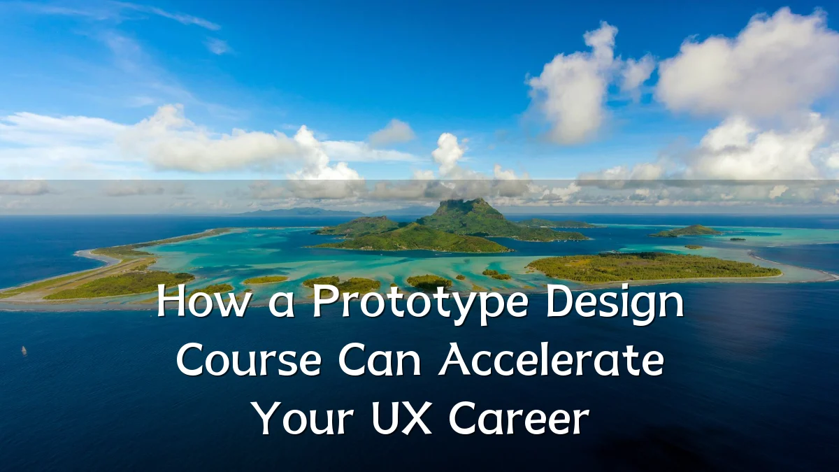 How a Prototype Design Course Can Accelerate Your UX Career