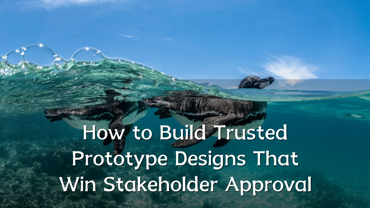 How to Build Trusted Prototype Designs That Win Stakeholder Approval