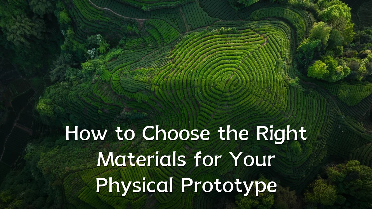 How to Choose the Right Materials for Your Physical Prototype