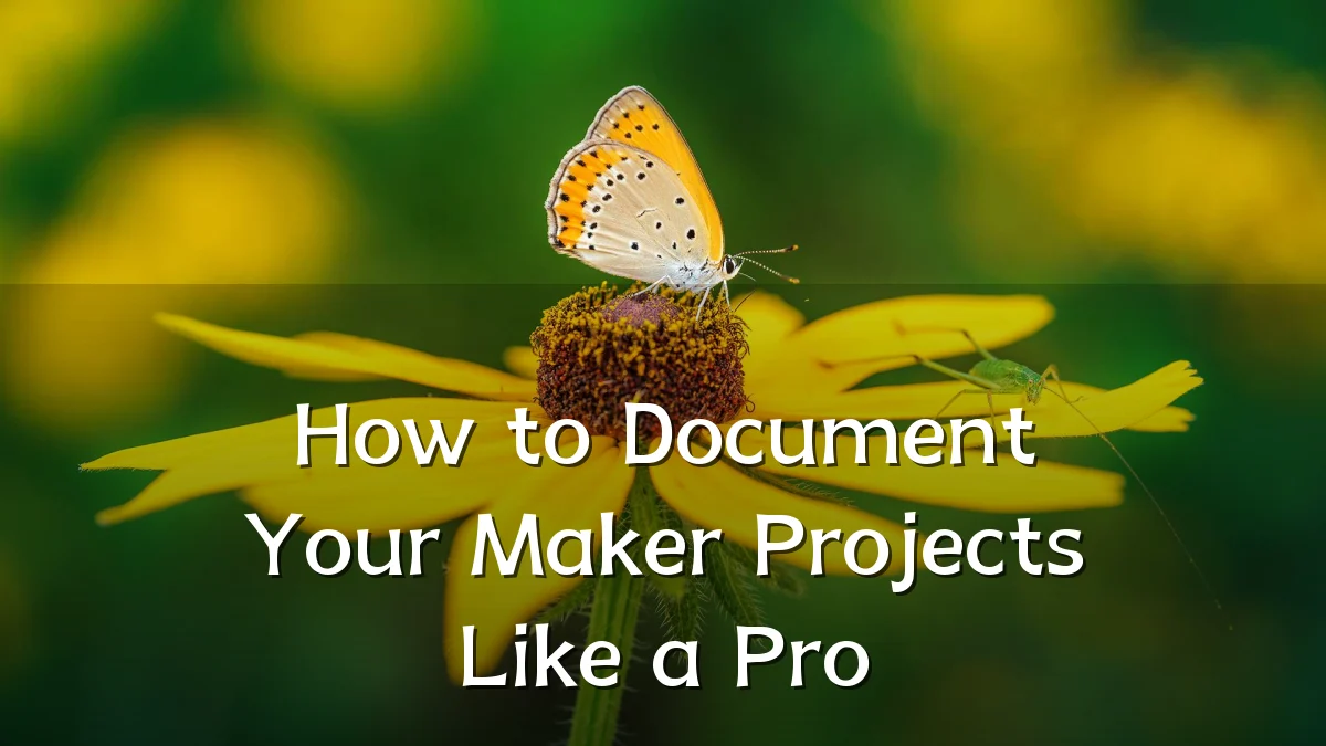 How to Document Your Maker Projects Like a Pro