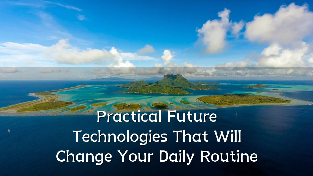 Practical Future Technologies That Will Change Your Daily Routine