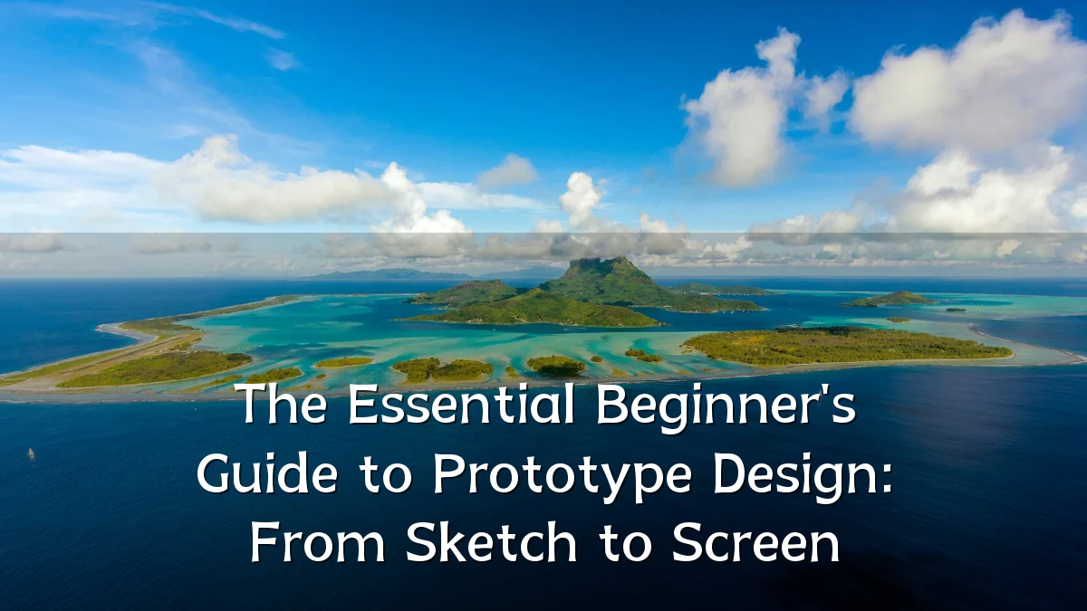 The Essential Beginner's Guide to Prototype Design: From Sketch to Screen