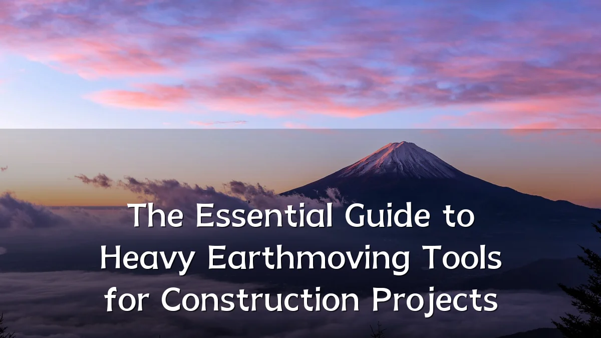 The Essential Guide to Heavy Earthmoving Tools for Construction Projects