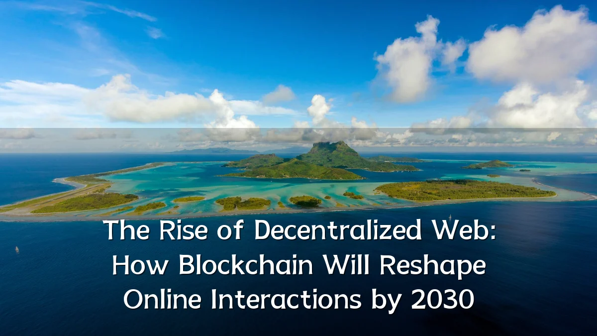 The Rise of Decentralized Web: How Blockchain Will Reshape Online Interactions by 2030