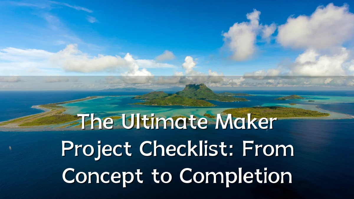 The Ultimate Maker Project Checklist: From Concept to Completion