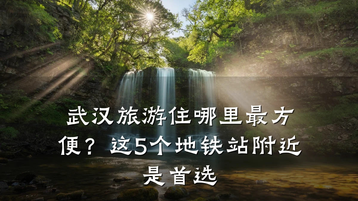 武汉旅游住哪里最方便?这5个地铁站附近是首选