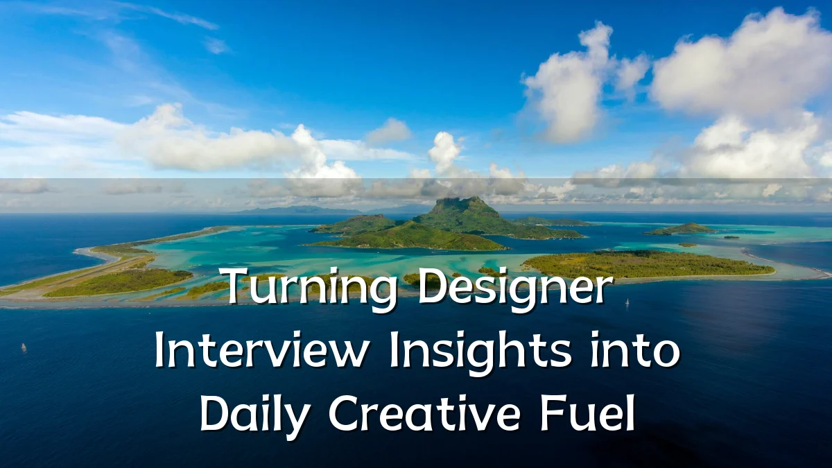 Turning Designer Interview Insights into Daily Creative Fuel